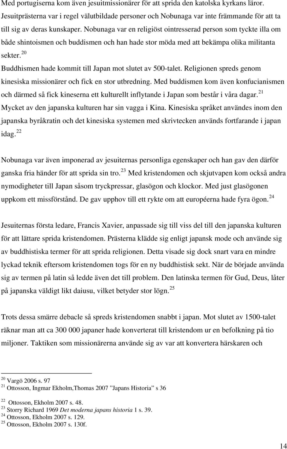 Nobunaga var en religiöst ointresserad person som tyckte illa om både shintoismen och buddismen och han hade stor möda med att bekämpa olika militanta sekter.