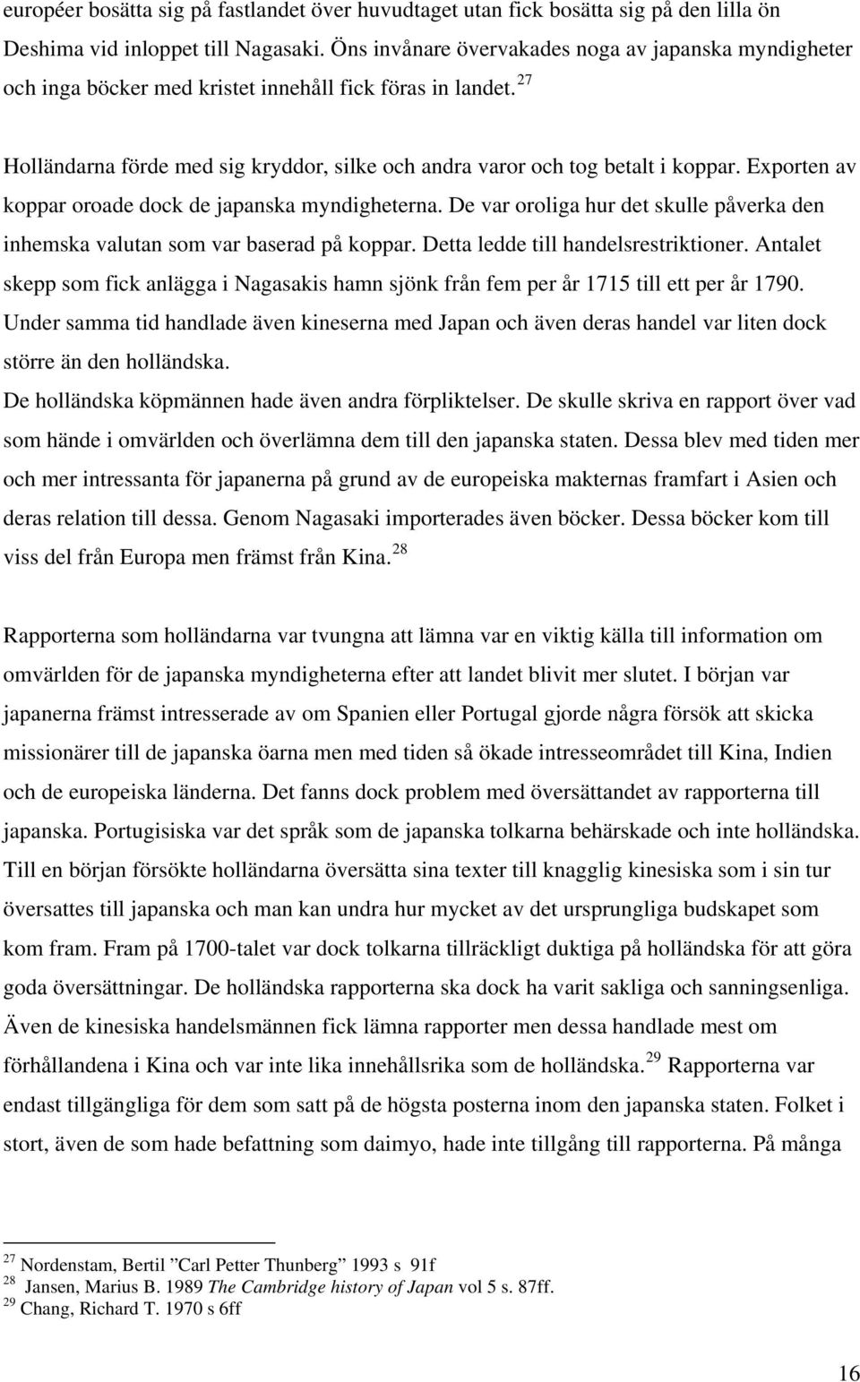 Exporten av koppar oroade dock de japanska myndigheterna. De var oroliga hur det skulle påverka den inhemska valutan som var baserad på koppar. Detta ledde till handelsrestriktioner.