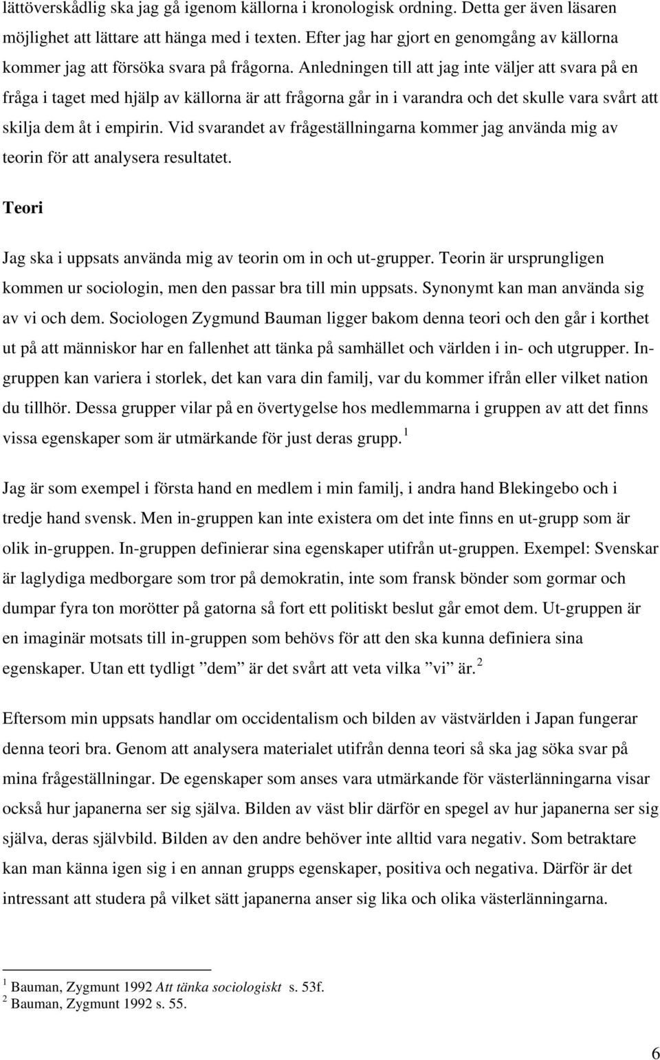 Anledningen till att jag inte väljer att svara på en fråga i taget med hjälp av källorna är att frågorna går in i varandra och det skulle vara svårt att skilja dem åt i empirin.