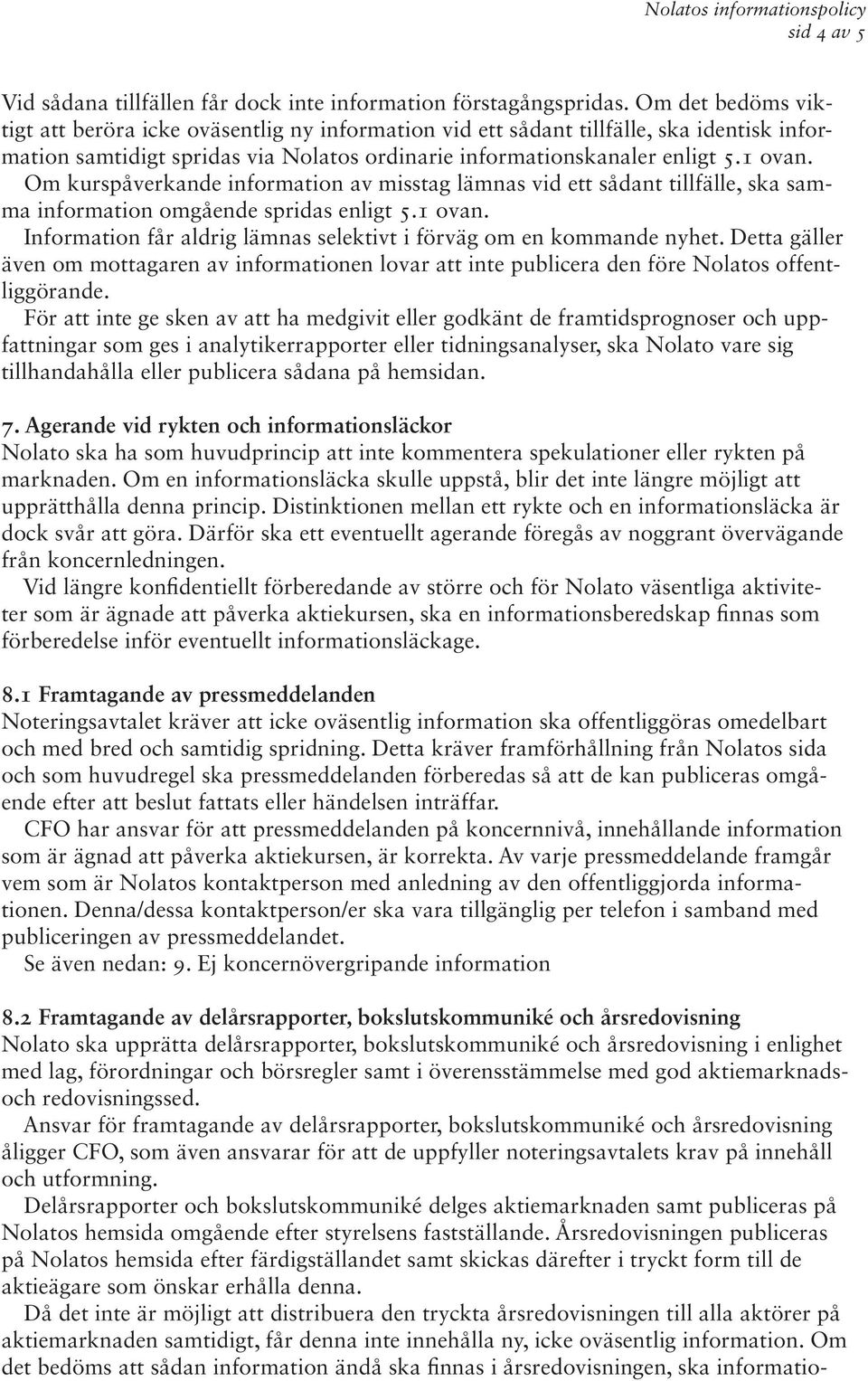 Om kurspåverkande information av misstag lämnas vid ett sådant tillfälle, ska samma information omgående spridas enligt 5.1 ovan. Information får aldrig lämnas selektivt i förväg om en kommande nyhet.