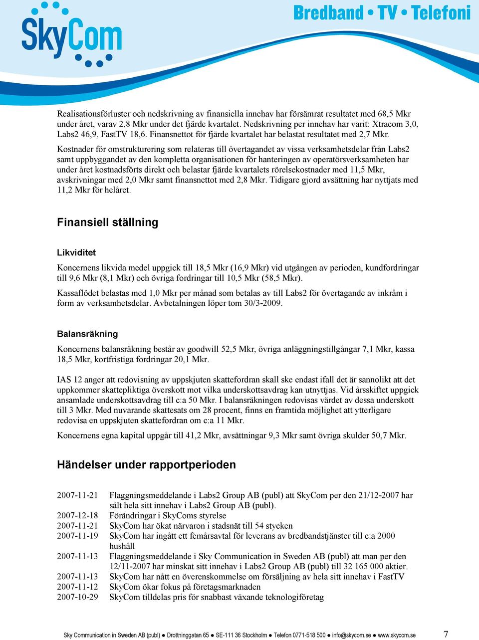 Kostnader för omstrukturering som relateras till övertagandet av vissa verksamhetsdelar från Labs2 samt uppbyggandet av den kompletta organisationen för hanteringen av operatörsverksamheten har under