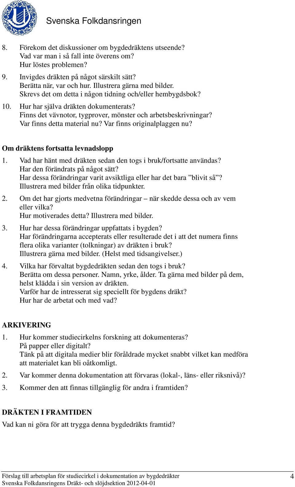 Var finns detta material nu? Var finns originalplaggen nu? Om dräktens fortsatta levnadslopp 1. Vad har hänt med dräkten sedan den togs i bruk/fortsatte användas? Har den förändrats på något sätt?