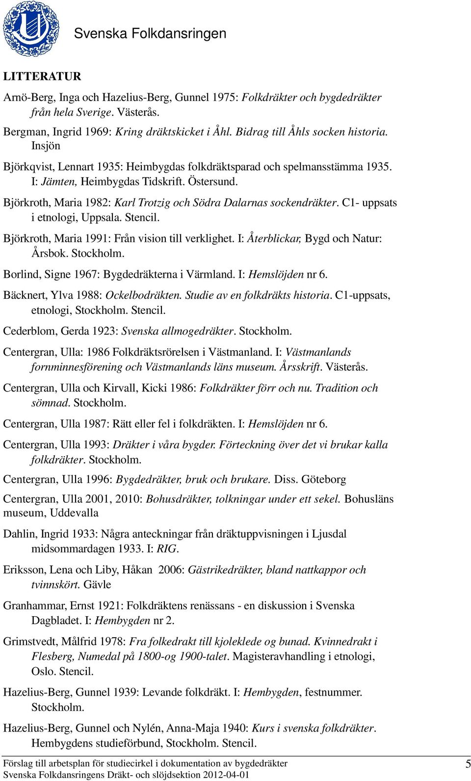 C1- uppsats i etnologi, Uppsala. Stencil. Björkroth, Maria 1991: Från vision till verklighet. I: Återblickar, Bygd och Natur: Årsbok. Stockholm. Borlind, Signe 1967: Bygdedräkterna i Värmland.