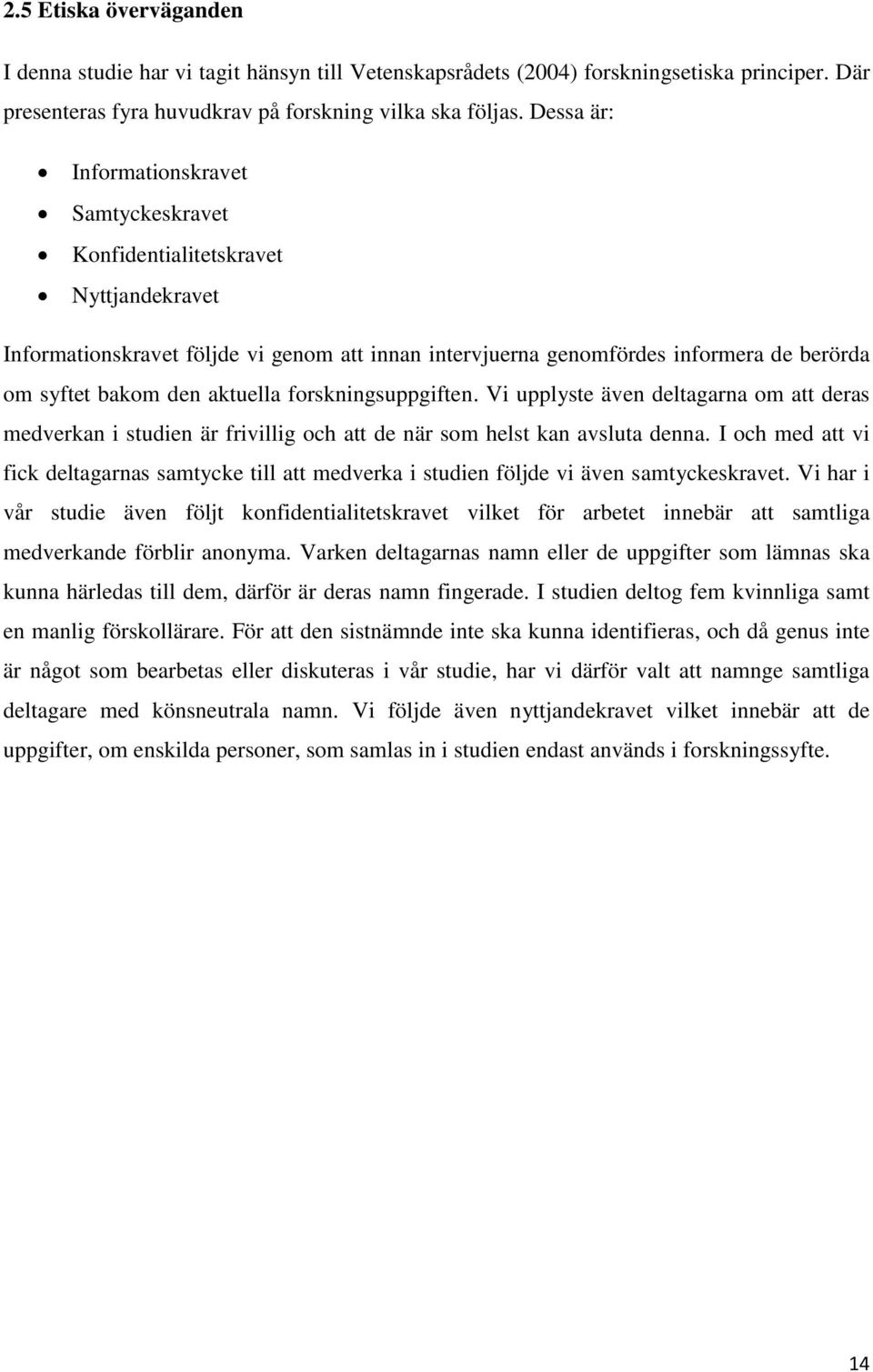 aktuella forskningsuppgiften. Vi upplyste även deltagarna om att deras medverkan i studien är frivillig och att de när som helst kan avsluta denna.