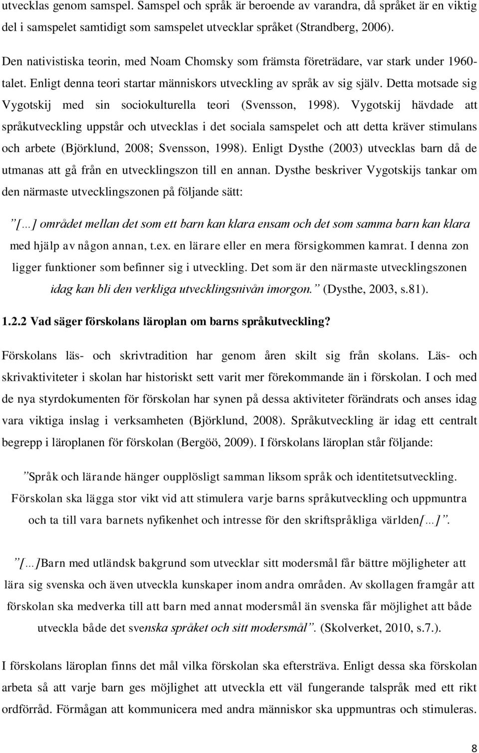 Detta motsade sig Vygotskij med sin sociokulturella teori (Svensson, 1998).