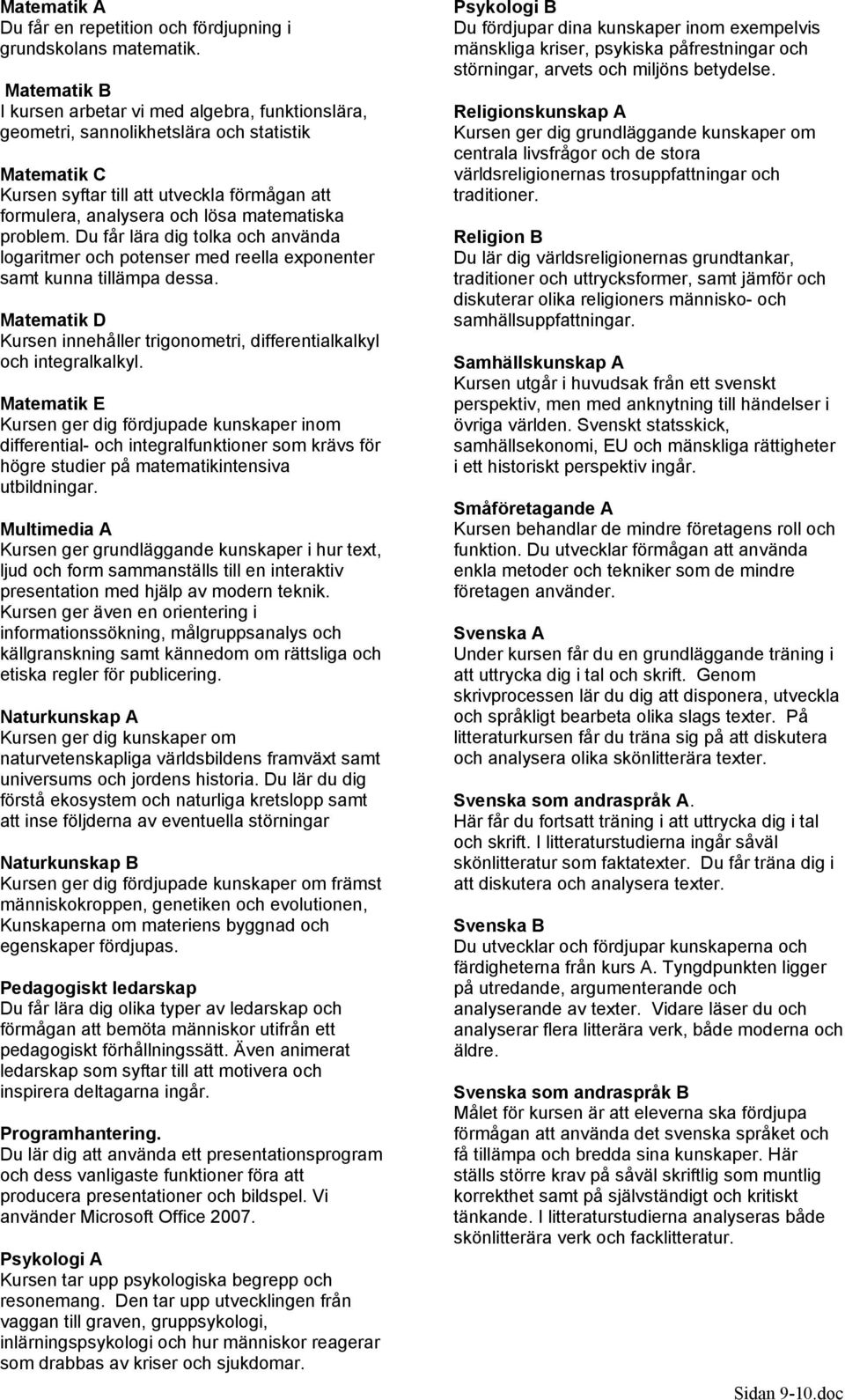 problem. Du får lära dig tolka och använda logaritmer och potenser med reella exponenter samt kunna tillämpa dessa. Matematik D Kursen innehåller trigonometri, differentialkalkyl och integralkalkyl.