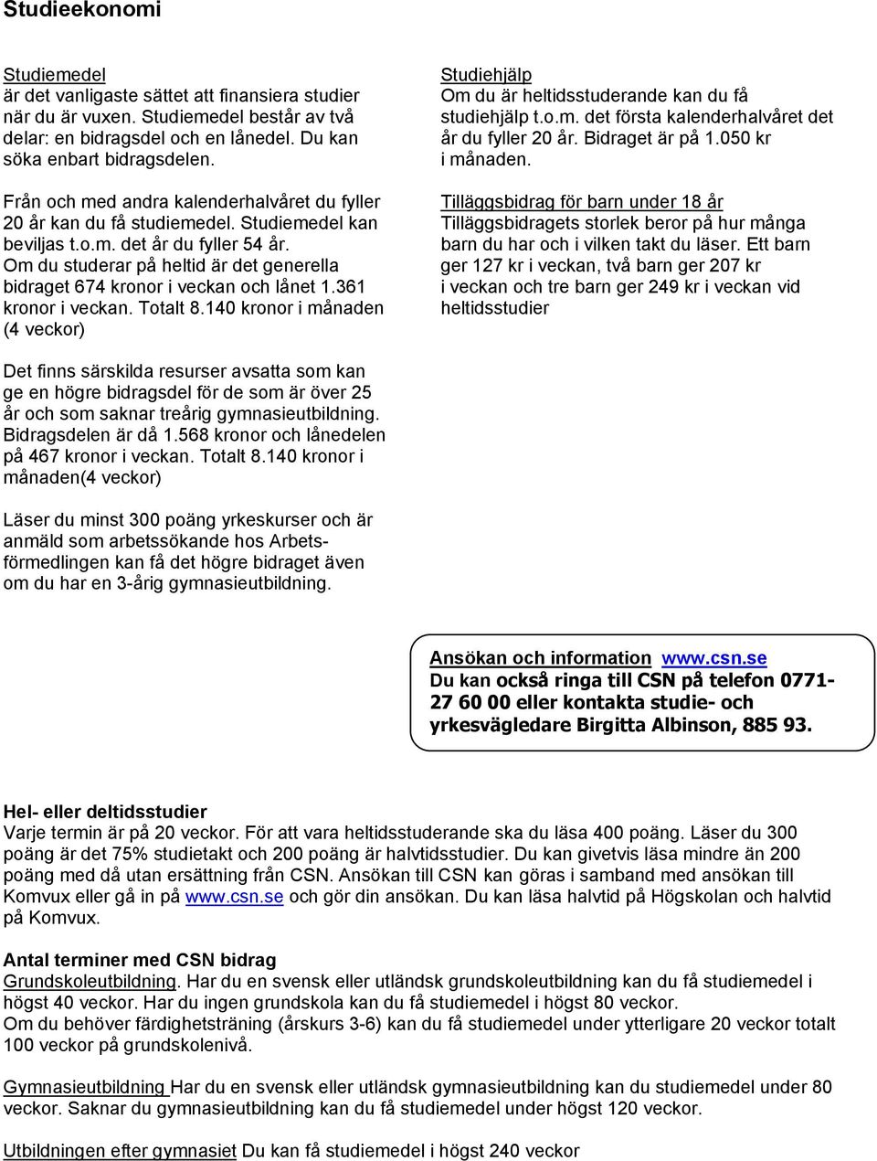 Om du studerar på heltid är det generella bidraget 674 kronor i veckan och lånet 1.361 kronor i veckan. Totalt 8.