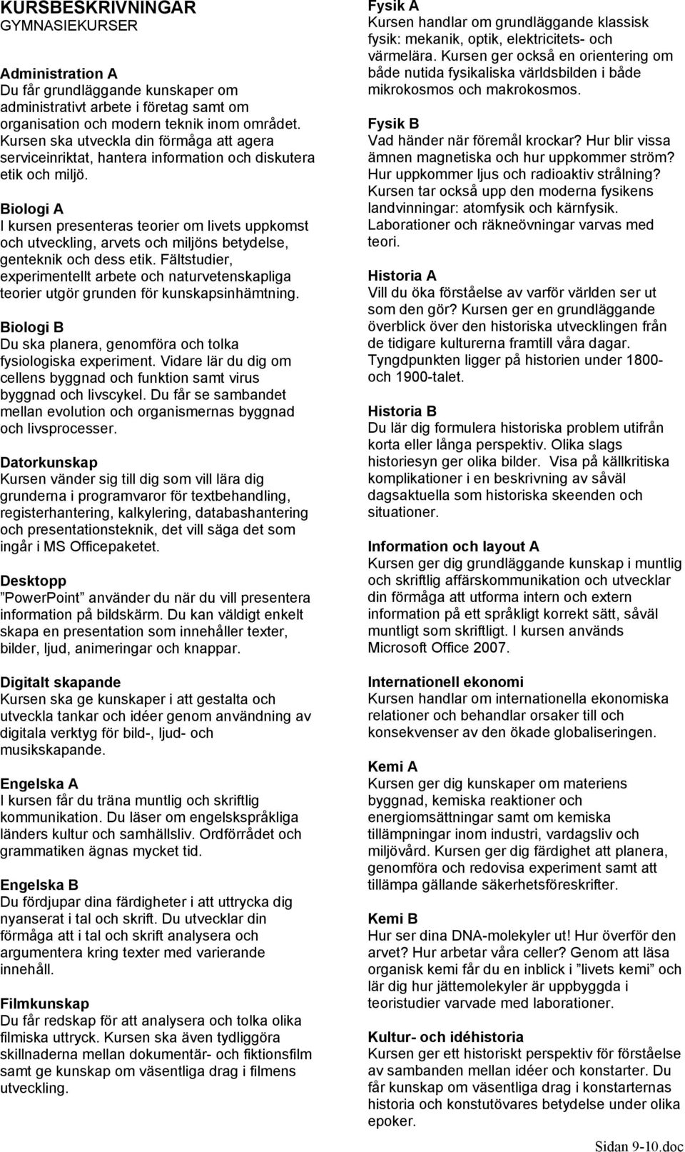 Biologi A I kursen presenteras teorier om livets uppkomst och utveckling, arvets och miljöns betydelse, genteknik och dess etik.