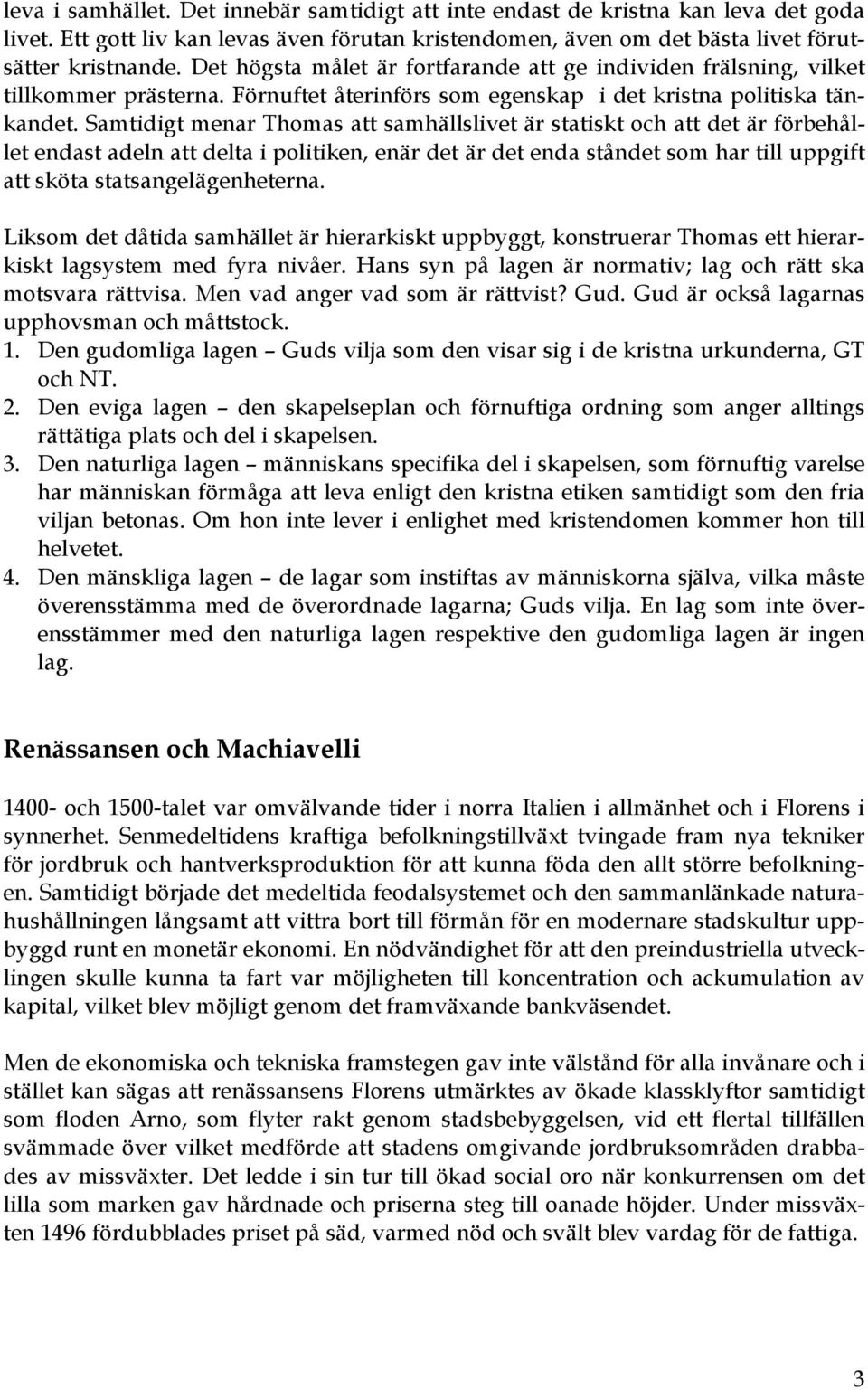 Samtidigt menar Thomas att samhällslivet är statiskt och att det är förbehållet endast adeln att delta i politiken, enär det är det enda ståndet som har till uppgift att sköta statsangelägenheterna.