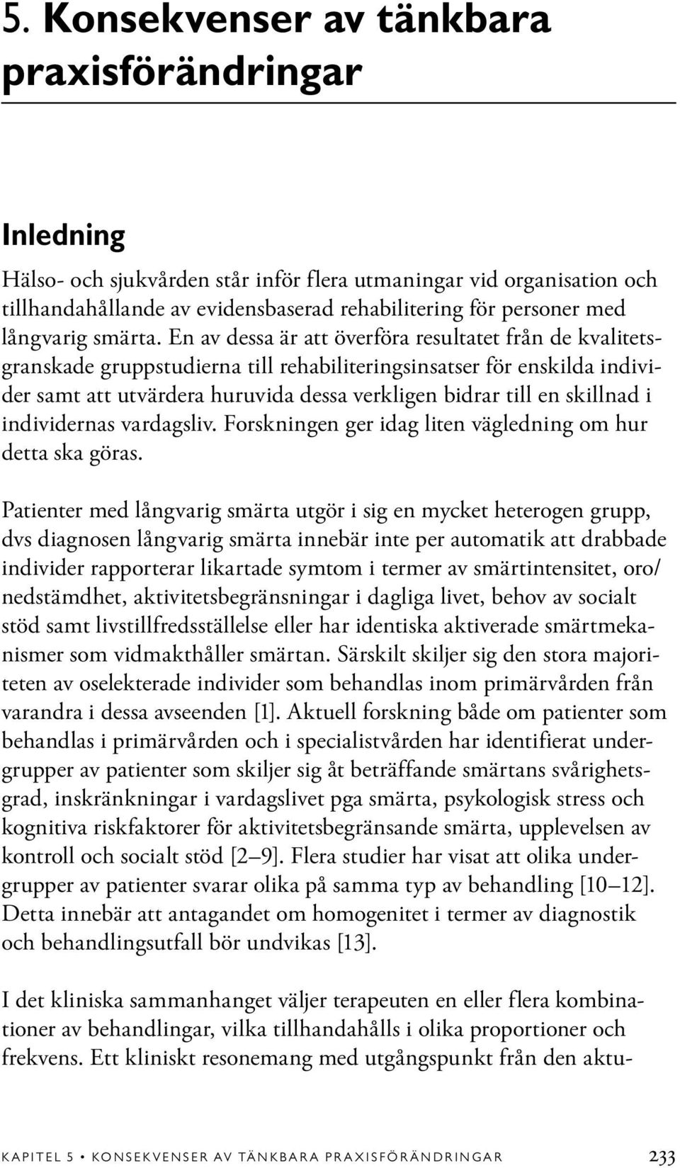 En av dessa är att överföra resultatet från de kvalitetsgranskade gruppstudierna till rehabiliteringsinsatser för enskilda individer samt att utvärdera huruvida dessa verkligen bidrar till en