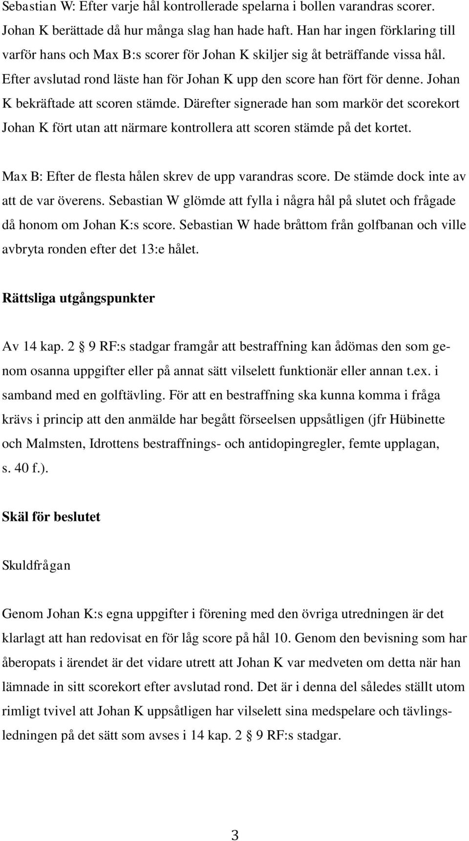 Johan K bekräftade att scoren stämde. Därefter signerade han som markör det scorekort Johan K fört utan att närmare kontrollera att scoren stämde på det kortet.