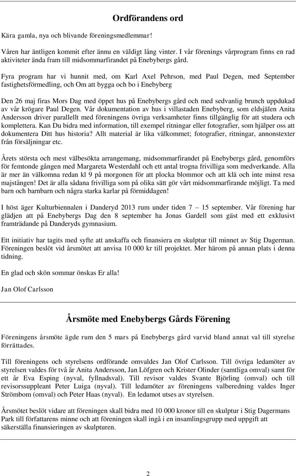 Fyra program har vi hunnit med, om Karl Axel Pehrson, med Paul Degen, med September fastighetsförmedling, och Om att bygga och bo i Enebyberg Den 26 maj firas Mors Dag med öppet hus på Enebybergs