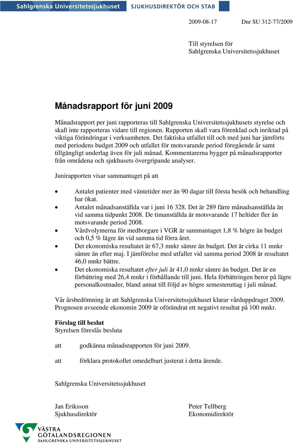 Det faktiska utfallet till och med juni har jämförts med periodens budget 29 och utfallet för motsvarande period föregående år samt tillgängligt underlag även för juli månad.