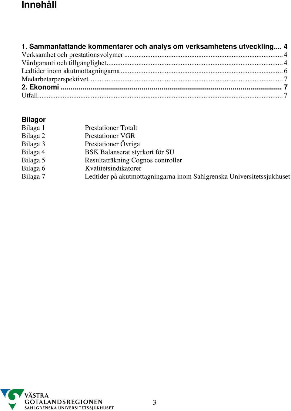 .. 7 Bilagor Bilaga 1 Bilaga 2 Bilaga 3 Bilaga 4 Bilaga 5 Bilaga 6 Bilaga 7 Prestationer Totalt Prestationer VGR Prestationer Övriga