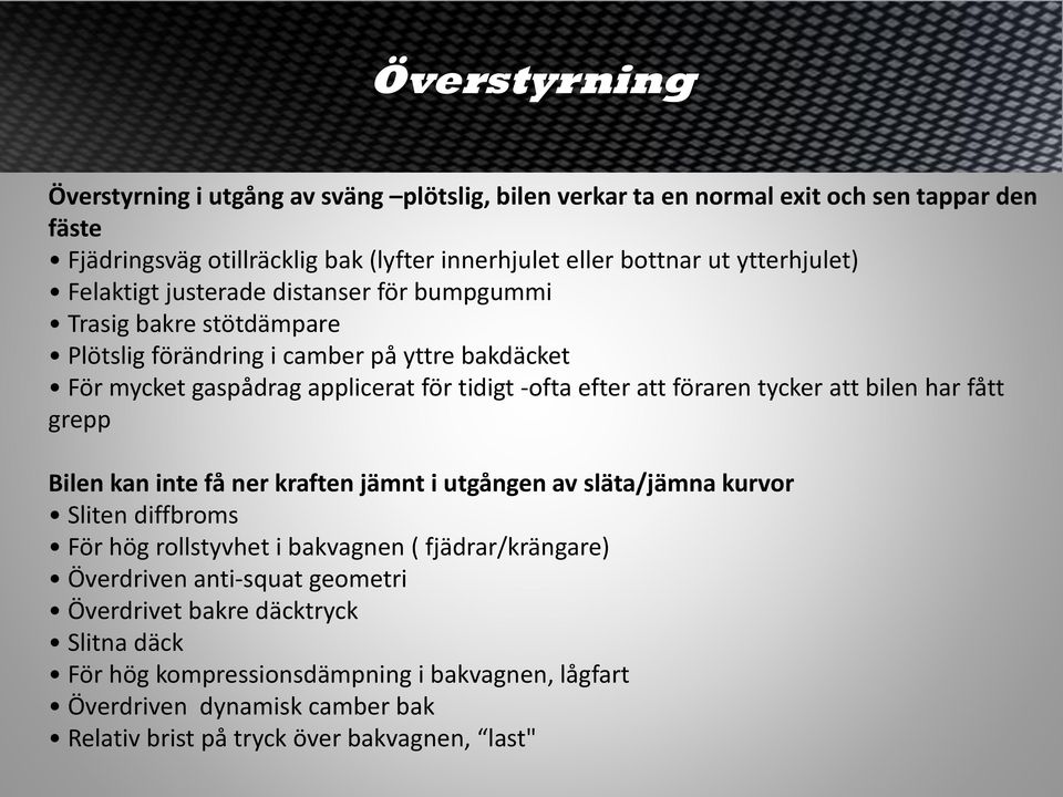 att föraren tycker att bilen har fått grepp Bilen kan inte få ner kraften jämnt i utgången av släta/jämna kurvor Sliten diffbroms För hög rollstyvhet i bakvagnen ( fjädrar/krängare)