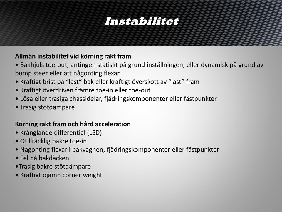 trasiga chassidelar, fjädringskomponenter eller fästpunkter Trasig stötdämpare Körning rakt fram och hård acceleration Krånglande differential (LSD)