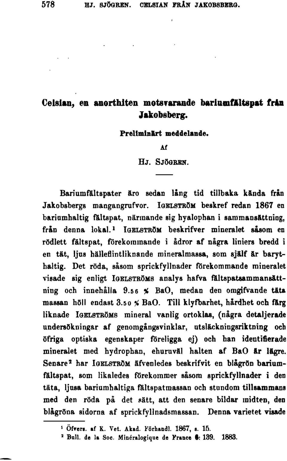 l IGELBTRÖM beskrifver mineralet såsom en rödlett fältspat, förekommande i ådror af några liniers bredd i en tät, ljus hälleflintliknande mineralmassa, som själf ilr barythaltig.