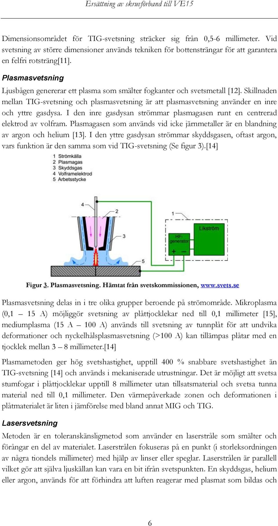 Skillnaden mellan TIG-svetsning och plasmasvetsning är att plasmasvetsning använder en inre och yttre gasdysa. I den inre gasdysan strömmar plasmagasen runt en centrerad elektrod av volfram.