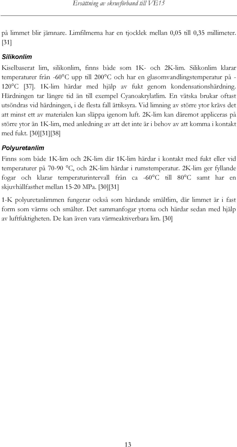 Härdningen tar längre tid än till exempel Cyanoakrylatlim. En vätska brukar oftast utsöndras vid härdningen, i de flesta fall ättiksyra.