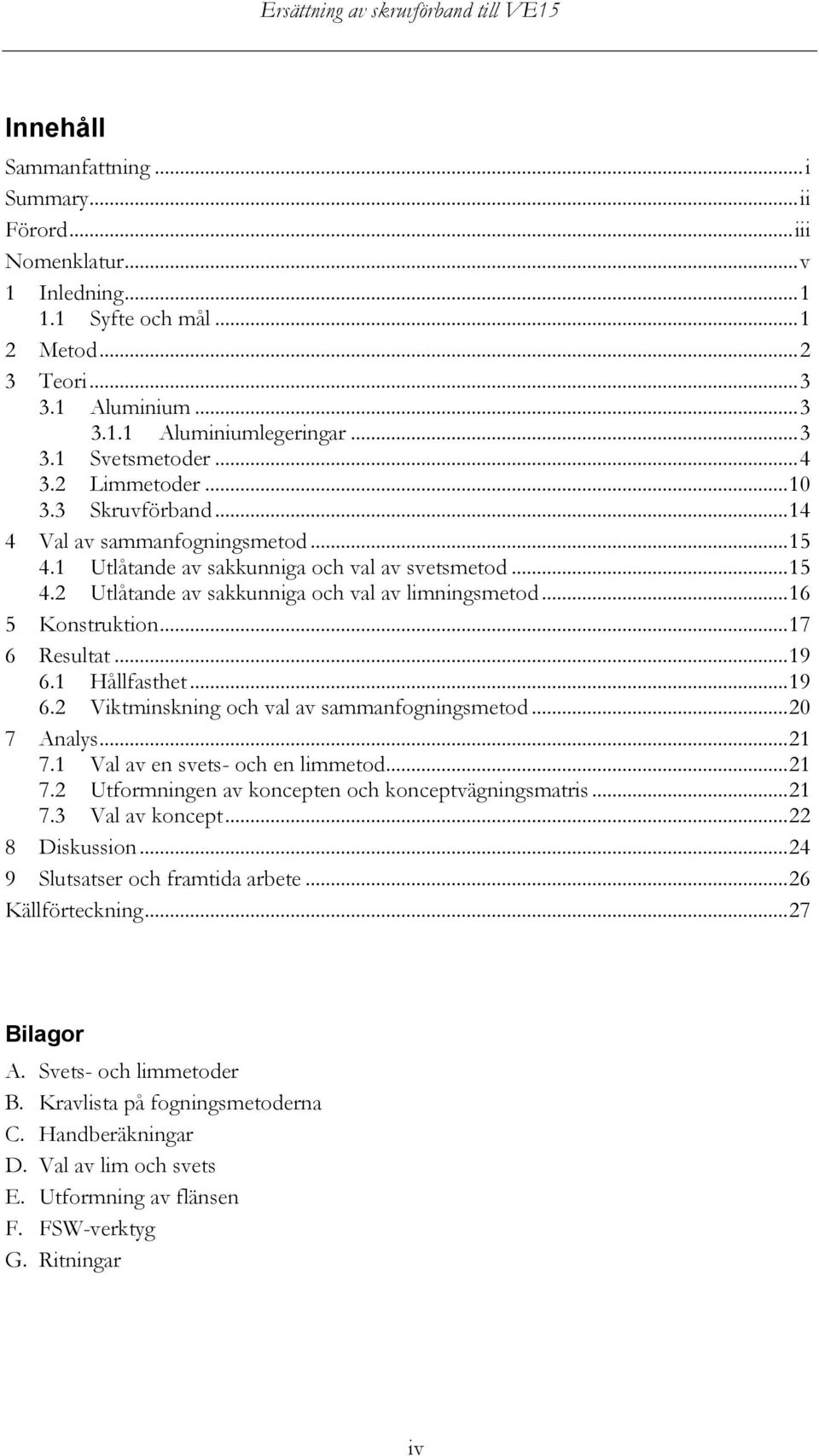 .. 16 5 Konstruktion... 17 6 Resultat... 19 6.1 Hållfasthet... 19 6.2 Viktminskning och val av sammanfogningsmetod... 20 7 Analys... 21 7.1 Val av en svets- och en limmetod... 21 7.2 Utformningen av koncepten och konceptvägningsmatris.