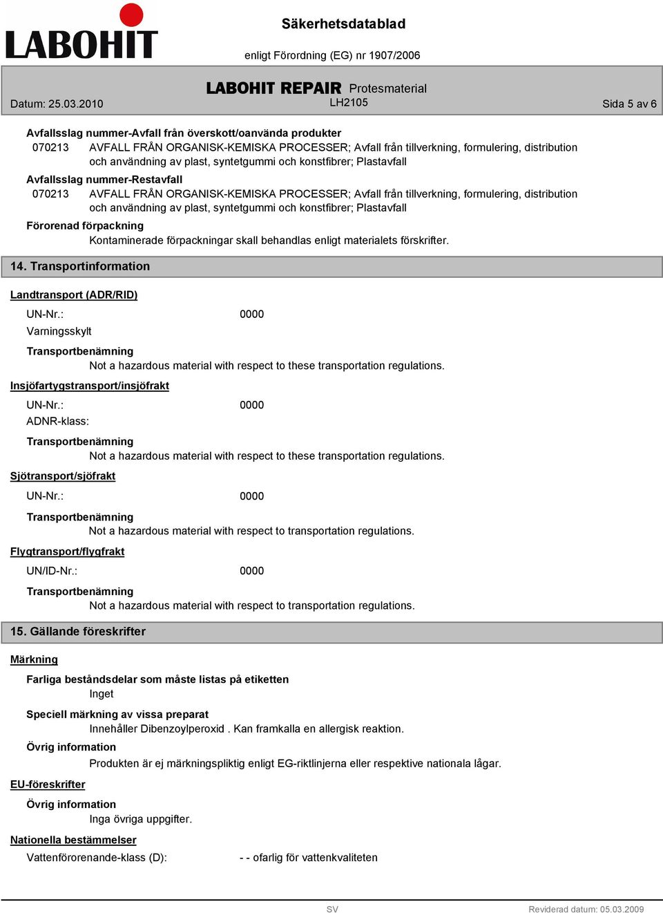 syntetgummi och konstfibrer; Plastavfall Förorenad förpackning Kontaminerade förpackningar skall behandlas enligt materialets förskrifter. 14. Transportinformation Landtransport (ADR/RID) UN-Nr.