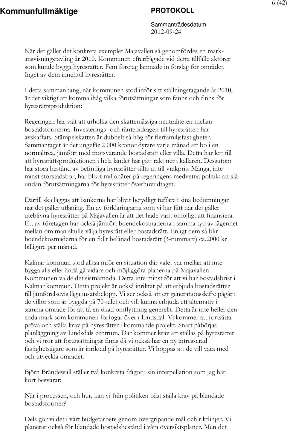 I detta sammanhang, när kommunen stod inför sitt ställningstagande år 2010, är det viktigt att komma ihåg vilka förutsättningar som fanns och finns för hyresrättsproduktion: Regeringen har valt att