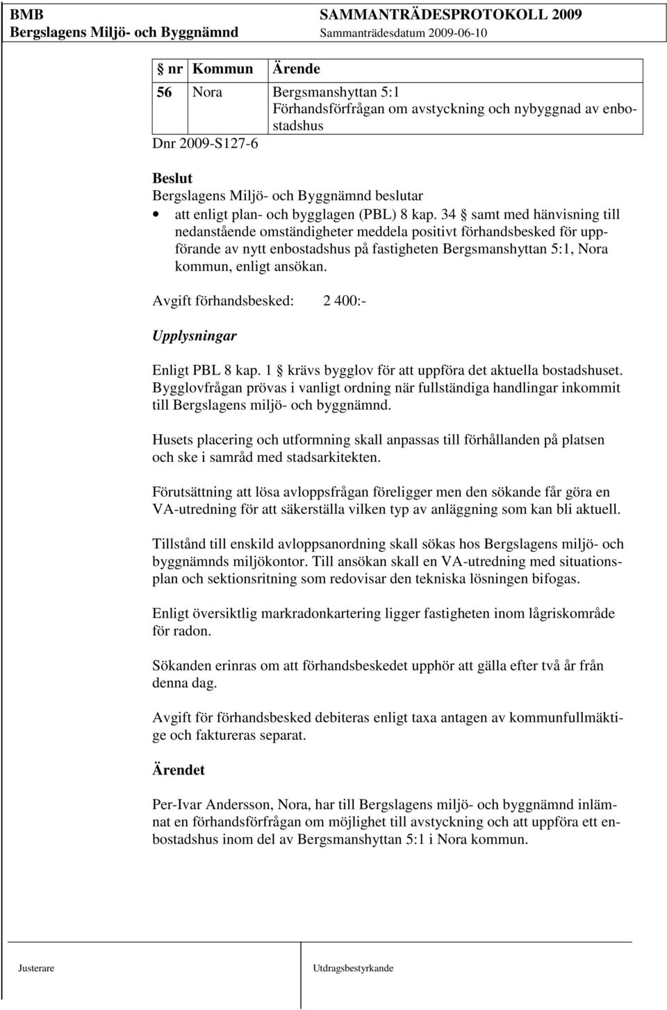 Avgift förhandsbesked: 2 400:- Upplysningar Enligt PBL 8 kap. 1 krävs bygglov för att uppföra det aktuella bostadshuset.