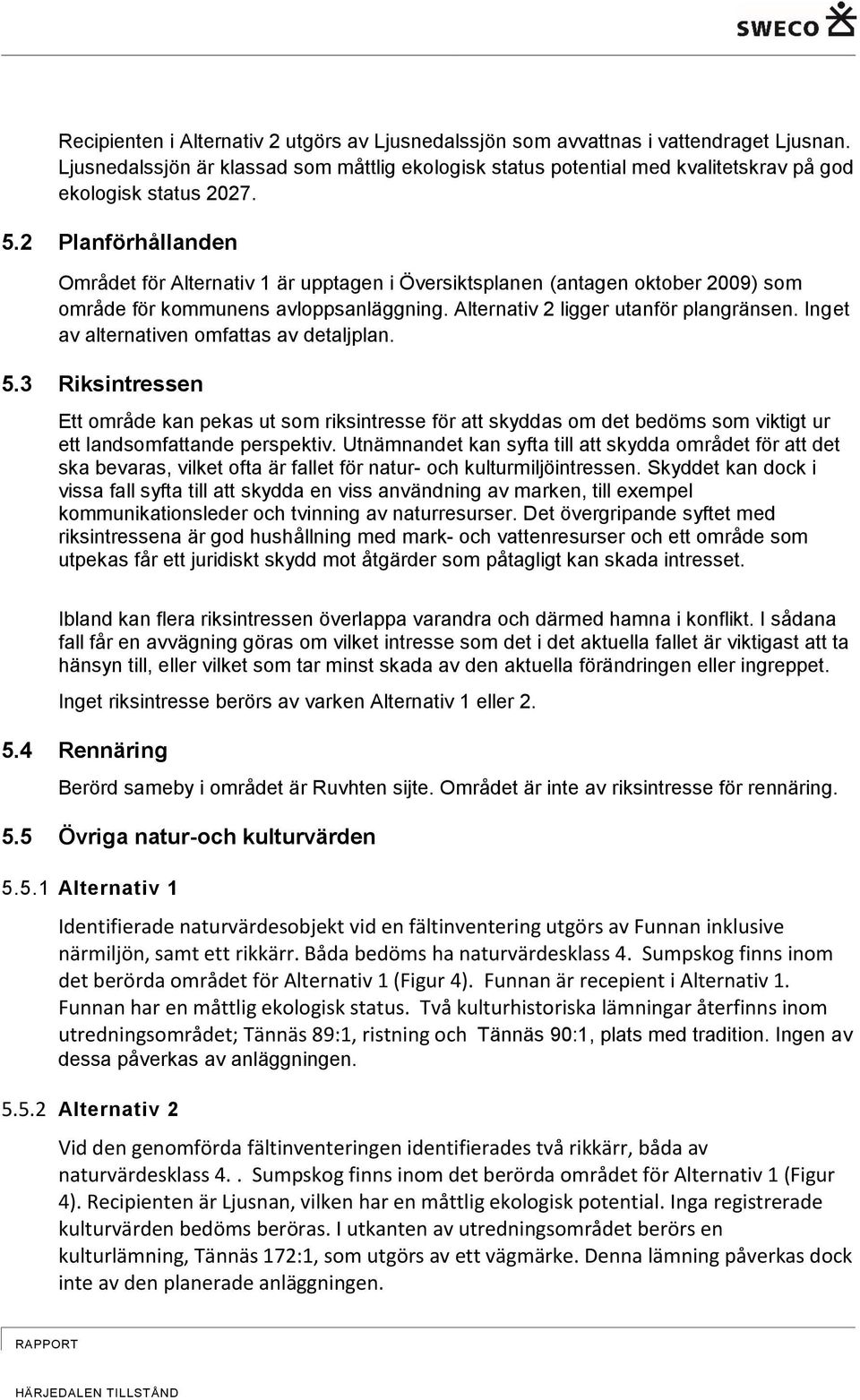 2 Planförhållanden Området för Alternativ 1 är upptagen i Översiktsplanen (antagen oktober 2009) som område för kommunens avloppsanläggning. Alternativ 2 ligger utanför plangränsen.