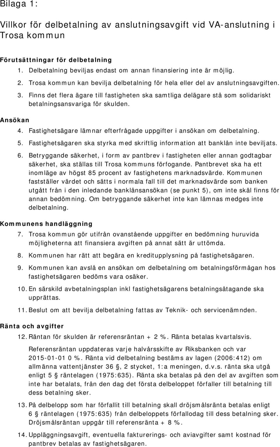 Ansökan 4. Fastighetsägare lämnar efterfrågade uppgifter i ansökan om delbetalning. 5. Fastighetsägaren ska styrka med skriftlig information att banklån inte beviljats. 6.