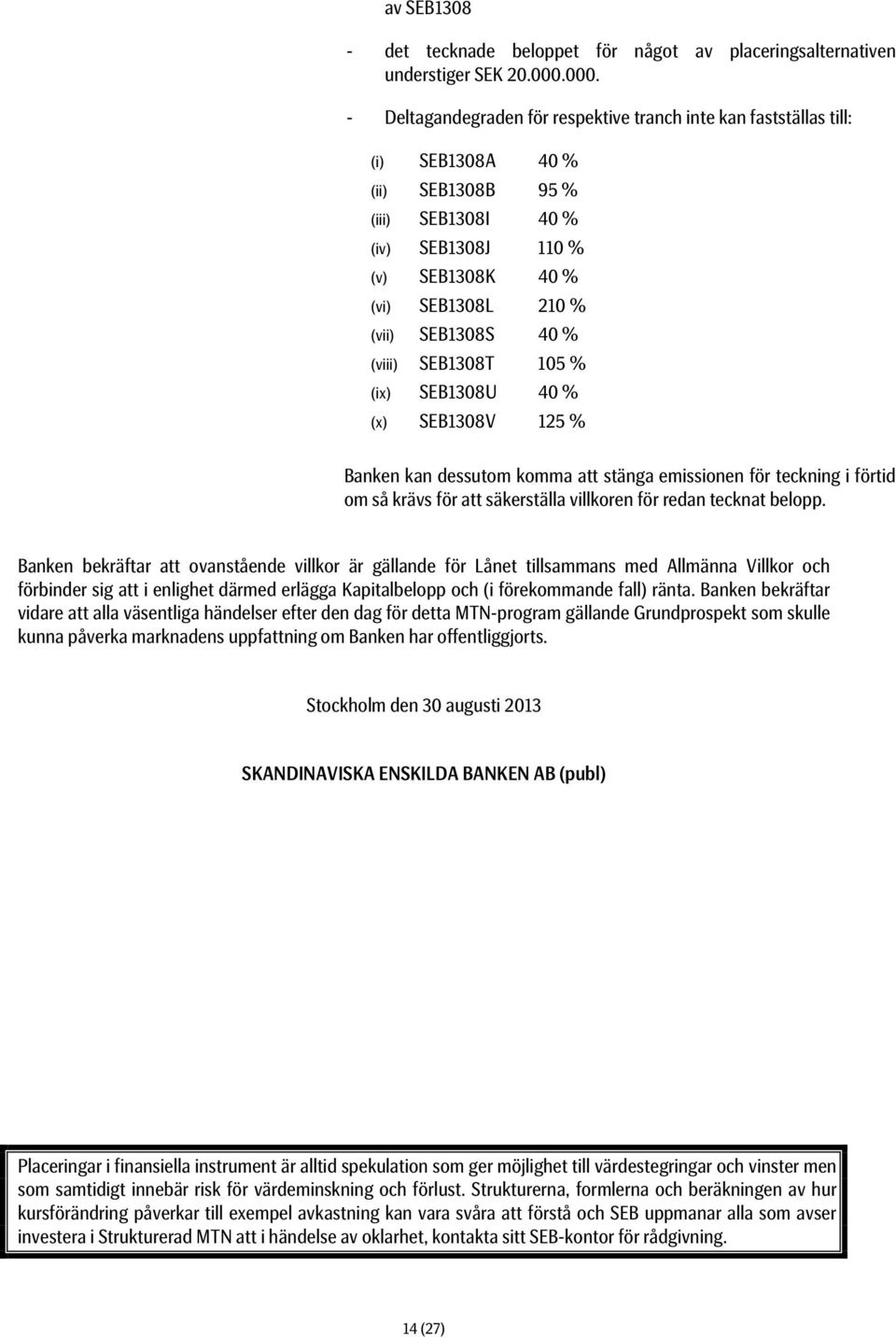 SEB1308S 40 % (viii) SEB1308T 105 % (ix) SEB1308U 40 % (x) SEB1308V 125 % Banken kan dessutom komma att stänga emissionen för teckning i förtid om så krävs för att säkerställa villkoren för redan