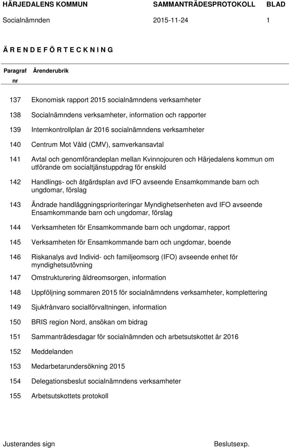 socialtjänstuppdrag för enskild 142 Handlings- och åtgärdsplan avd IFO avseende Ensamkommande barn och ungdomar, förslag 143 Ändrade handläggningsprioriteringar Myndighetsenheten avd IFO avseende