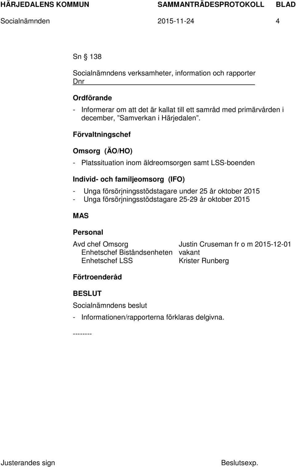 Förvaltningschef Omsorg (ÄO/HO) - Platssituation inom äldreomsorgen samt LSS-boenden Individ- och familjeomsorg (IFO) - Unga försörjningsstödstagare under