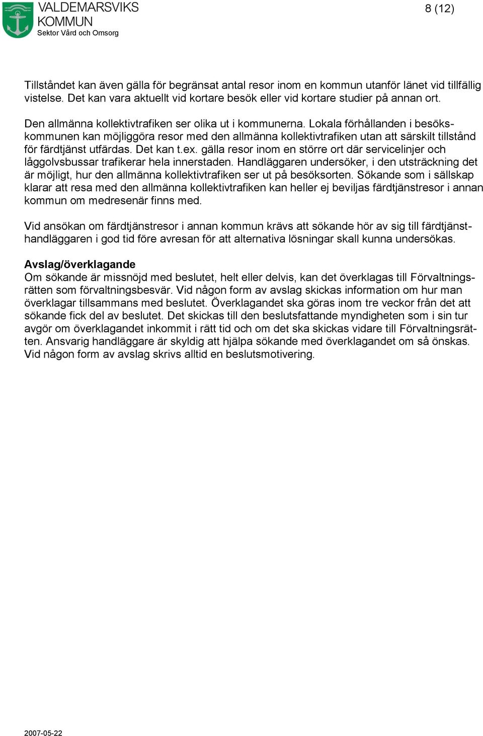 Lokala förhållanden i besökskommunen kan möjliggöra resor med den allmänna kollektivtrafiken utan att särskilt tillstånd för färdtjänst utfärdas. Det kan t.ex.