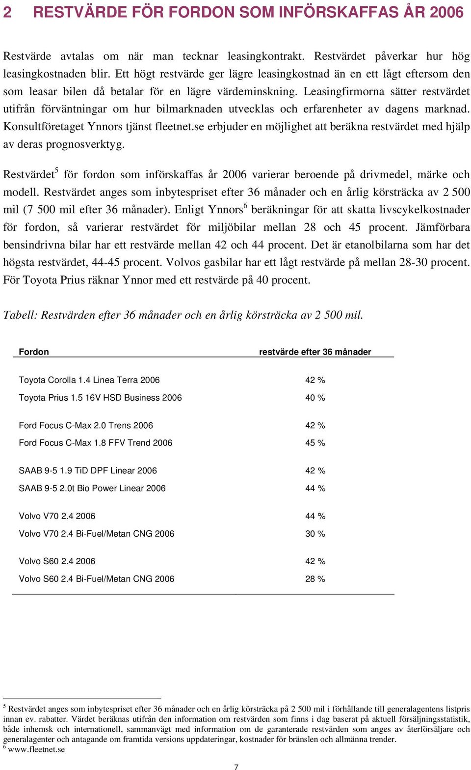 Leasingfirmorna sätter restvärdet utifrån förväntningar om hur bilmarknaden utvecklas och erfarenheter av dagens marknad. Konsultföretaget Ynnors tjänst fleetnet.