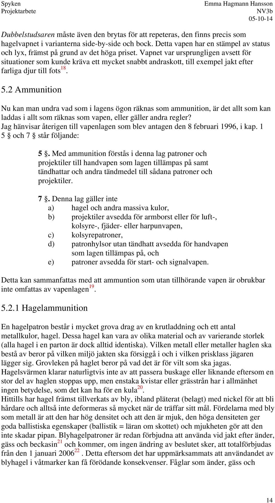 Vapnet var ursprungligen avsett för situationer som kunde kräva ett mycket snabbt andraskott, till exempel jakt efter farliga djur till fots 18. 5.