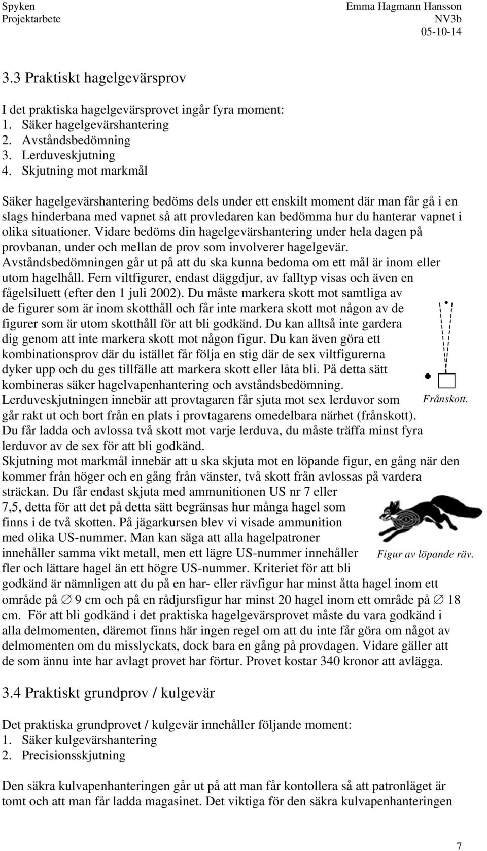 situationer. Vidare bedöms din hagelgevärshantering under hela dagen på provbanan, under och mellan de prov som involverer hagelgevär.