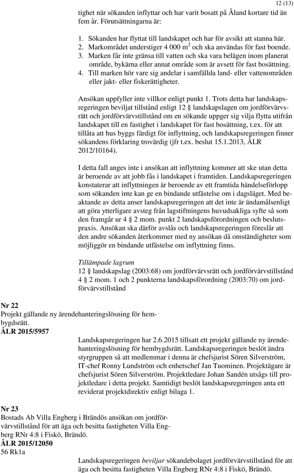 Marken får inte gränsa till vatten och ska vara belägen inom planerat område, bykärna eller annat område som är avsett för fast bosättning. 4.