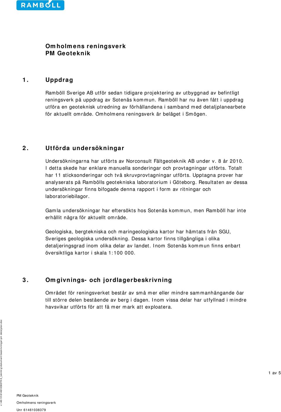 Utförda undersökningar Undersökningarna har utförts av Norconsult Fältgeoteknik AB under v. 8 år 2010. I detta skede har enklare manuella sonderingar och provtagningar utförts.