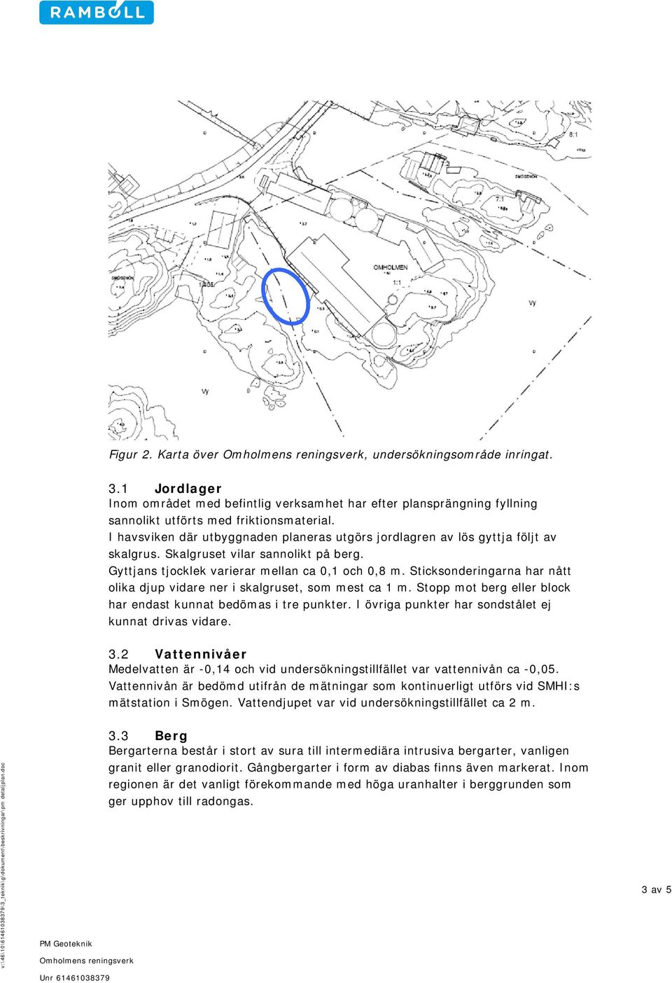 Sticksonderingarna har nått olika djup vidare ner i skalgruset, som mest ca 1 m. Stopp mot berg eller block har endast kunnat bedömas i tre punkter.