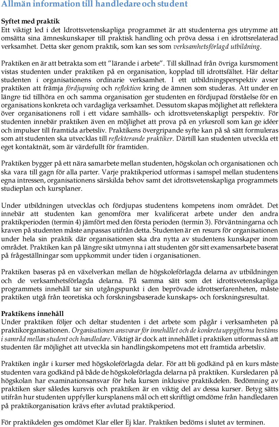 Till skillnad från övriga kursmoment vistas studenten under praktiken på en organisation, kopplad till idrottsfältet. Här deltar studenten i organisationens ordinarie verksamhet.