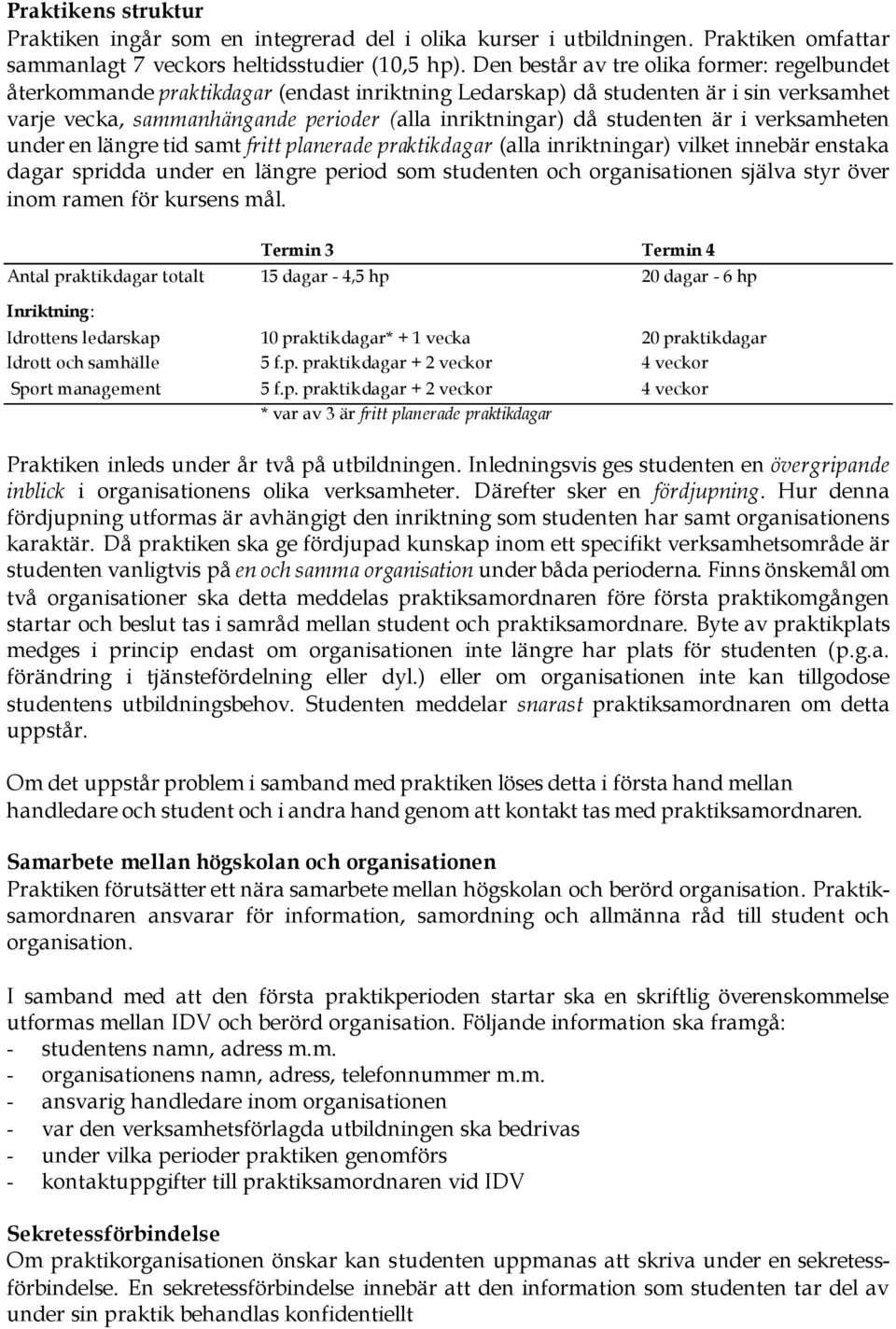 studenten är i verksamheten under en längre tid samt fritt planerade praktikdagar (alla inriktningar) vilket innebär enstaka dagar spridda under en längre period som studenten och organisationen
