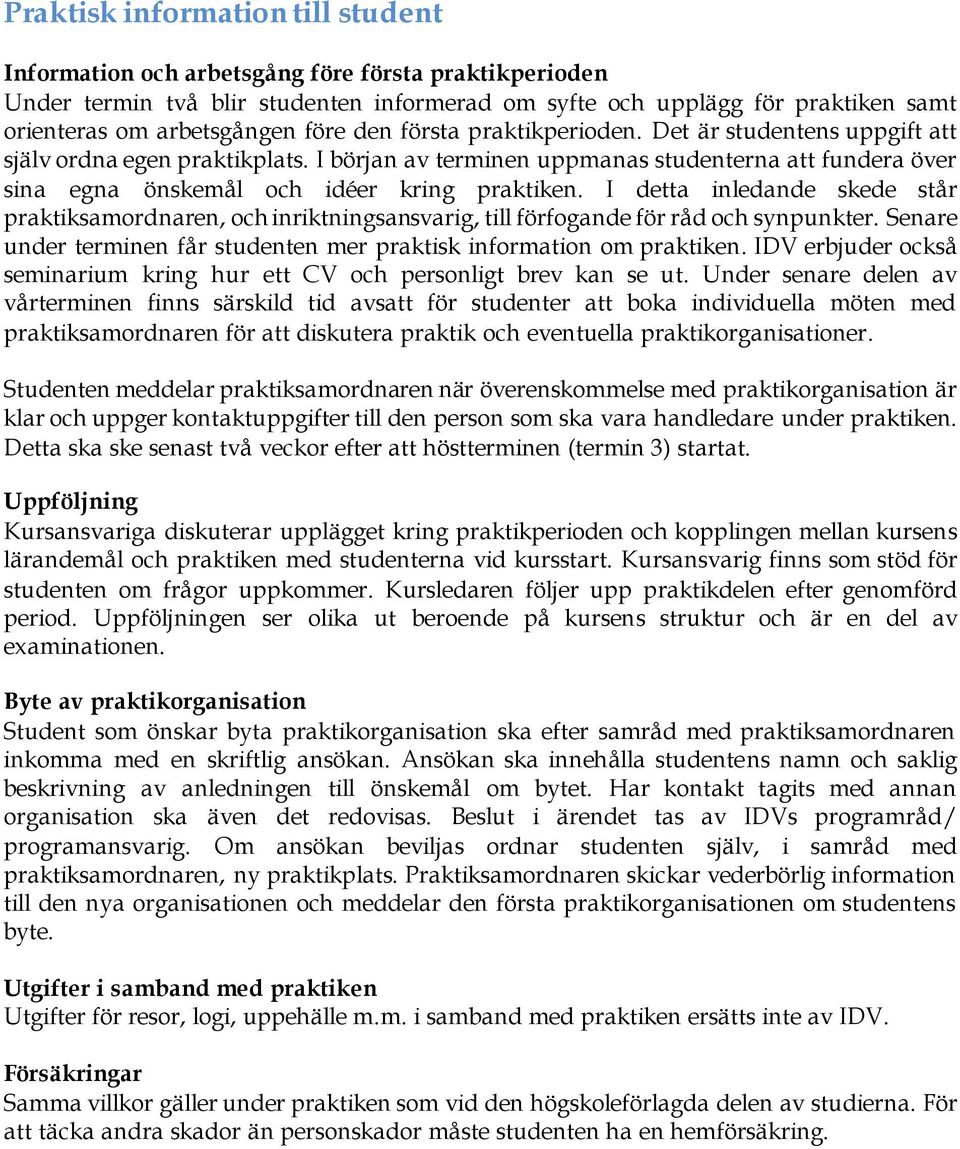 I detta inledande skede står praktiksamordnaren, och inriktningsansvarig, till förfogande för råd och synpunkter. Senare under terminen får studenten mer praktisk information om praktiken.