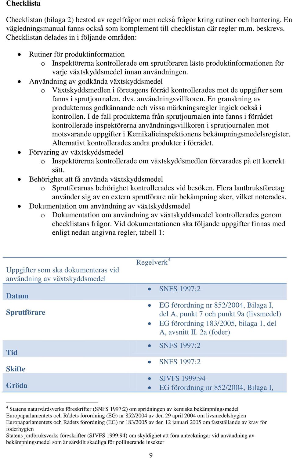 Användning av godkända växtskyddsmedel o Växtskyddsmedlen i företagens förråd kontrollerades mot de uppgifter som fanns i sprutjournalen, dvs. användningsvillkoren.