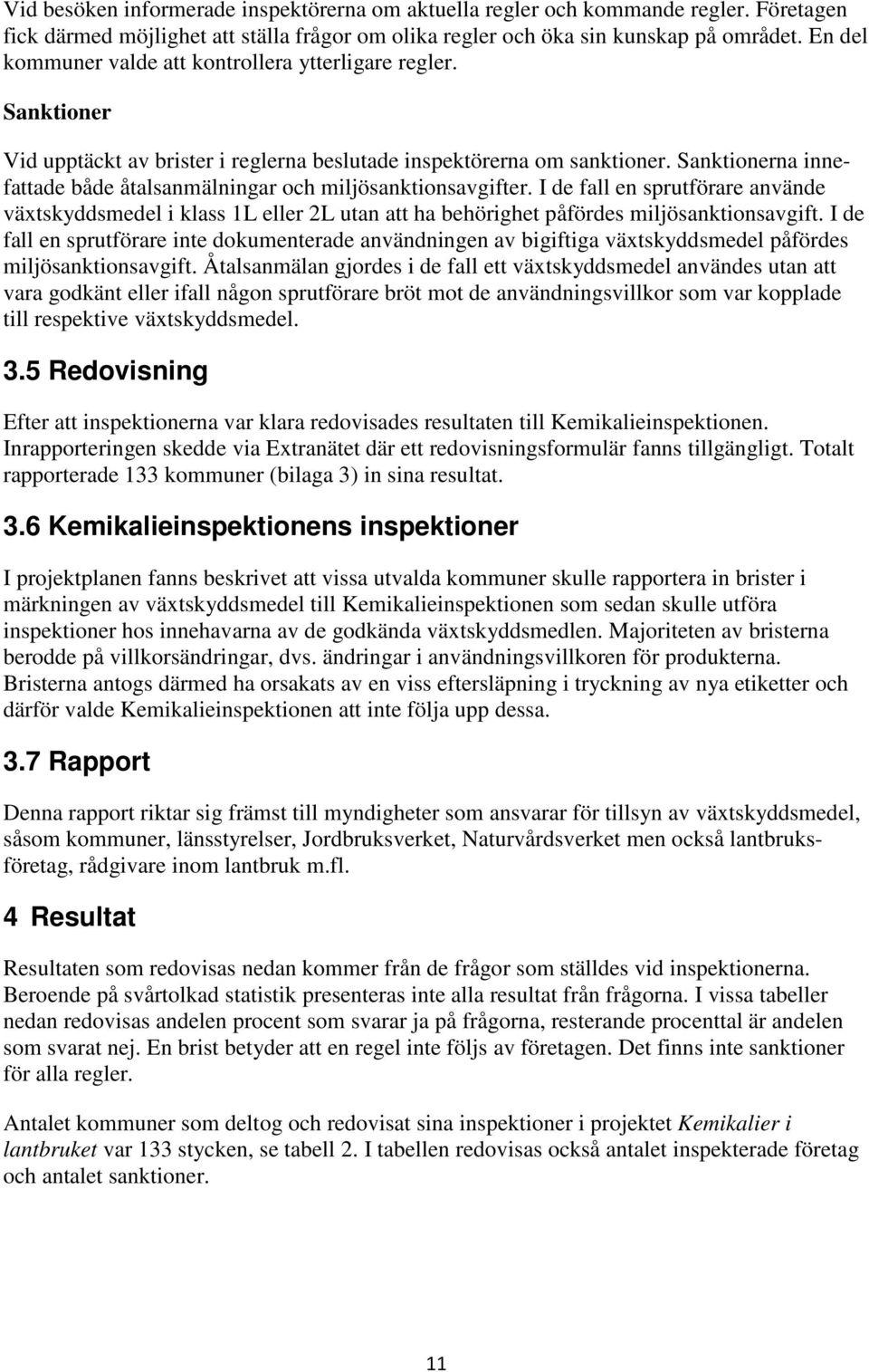 Sanktionerna innefattade både åtalsanmälningar och miljösanktionsavgifter. I de fall en sprutförare använde växtskyddsmedel i klass 1L eller 2L utan att ha behörighet påfördes miljösanktionsavgift.