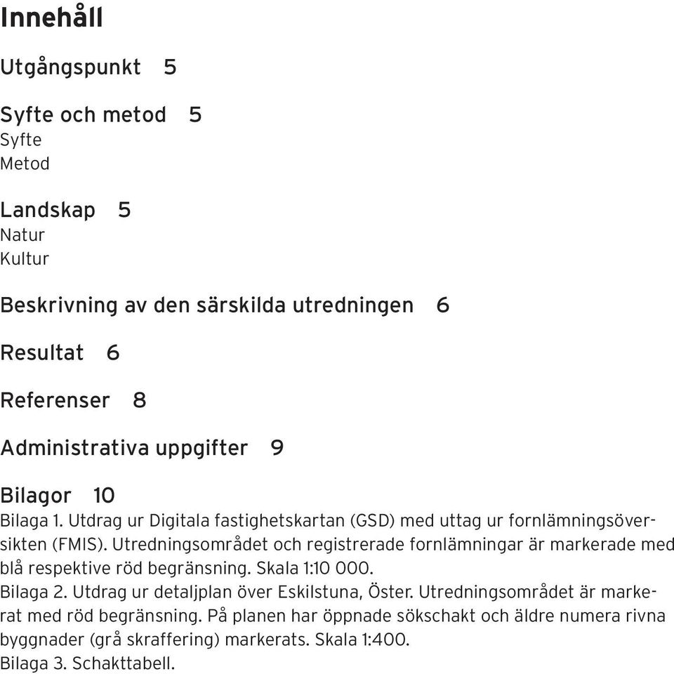 Utredningsområdet och registrerade fornlämningar är markerade med blå respektive röd begränsning. Skala 1:10 000. Bilaga 2.