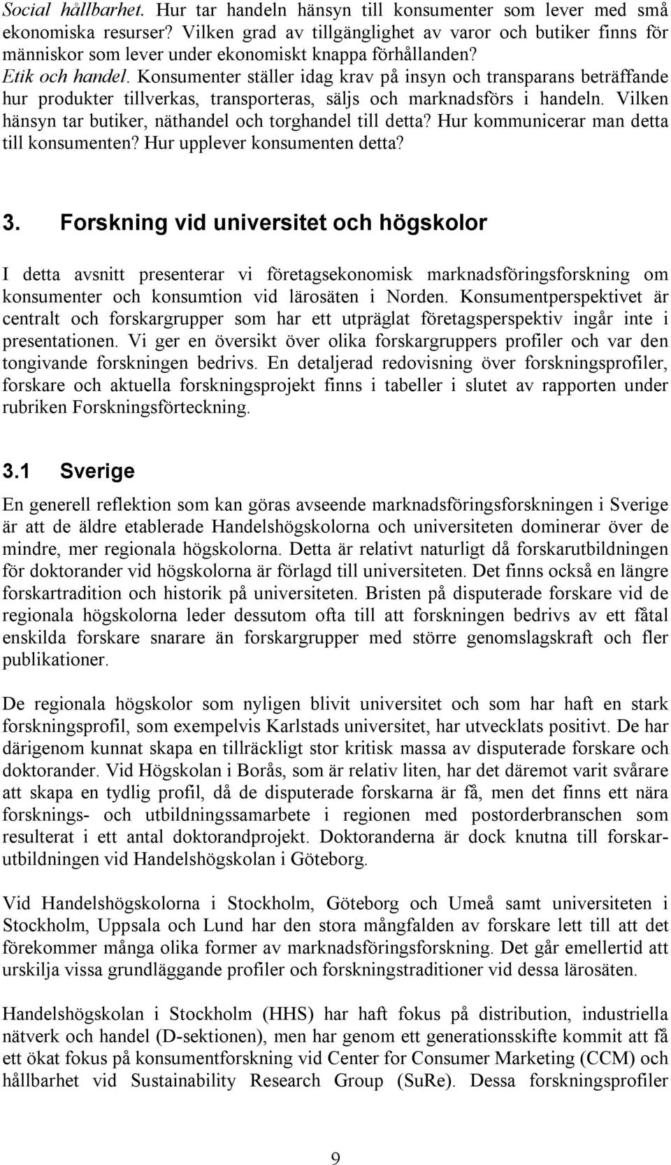 Konsumenter ställer idag krav på insyn och transparans beträffande hur produkter tillverkas, transporteras, säljs och marknadsförs i handeln.