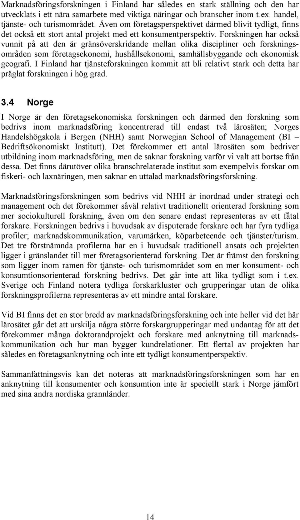 Forskningen har också vunnit på att den är gränsöverskridande mellan olika discipliner och forskningsområden som företagsekonomi, hushållsekonomi, samhällsbyggande och ekonomisk geografi.