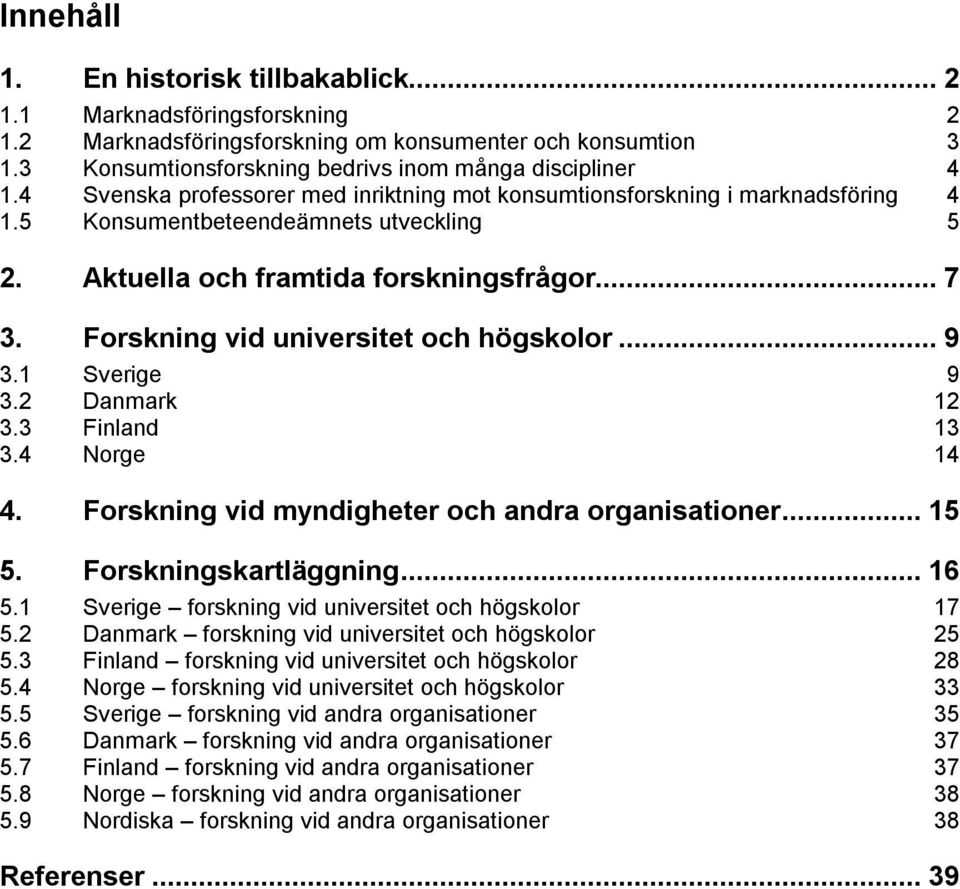 Forskning vid universitet och högskolor...9 3.1 Sverige 9 3.2 Danmark 12 3.3 Finland 13 3.4 Norge 14 4. Forskning vid myndigheter och andra organisationer...15 5. Forskningskartläggning...16 5.