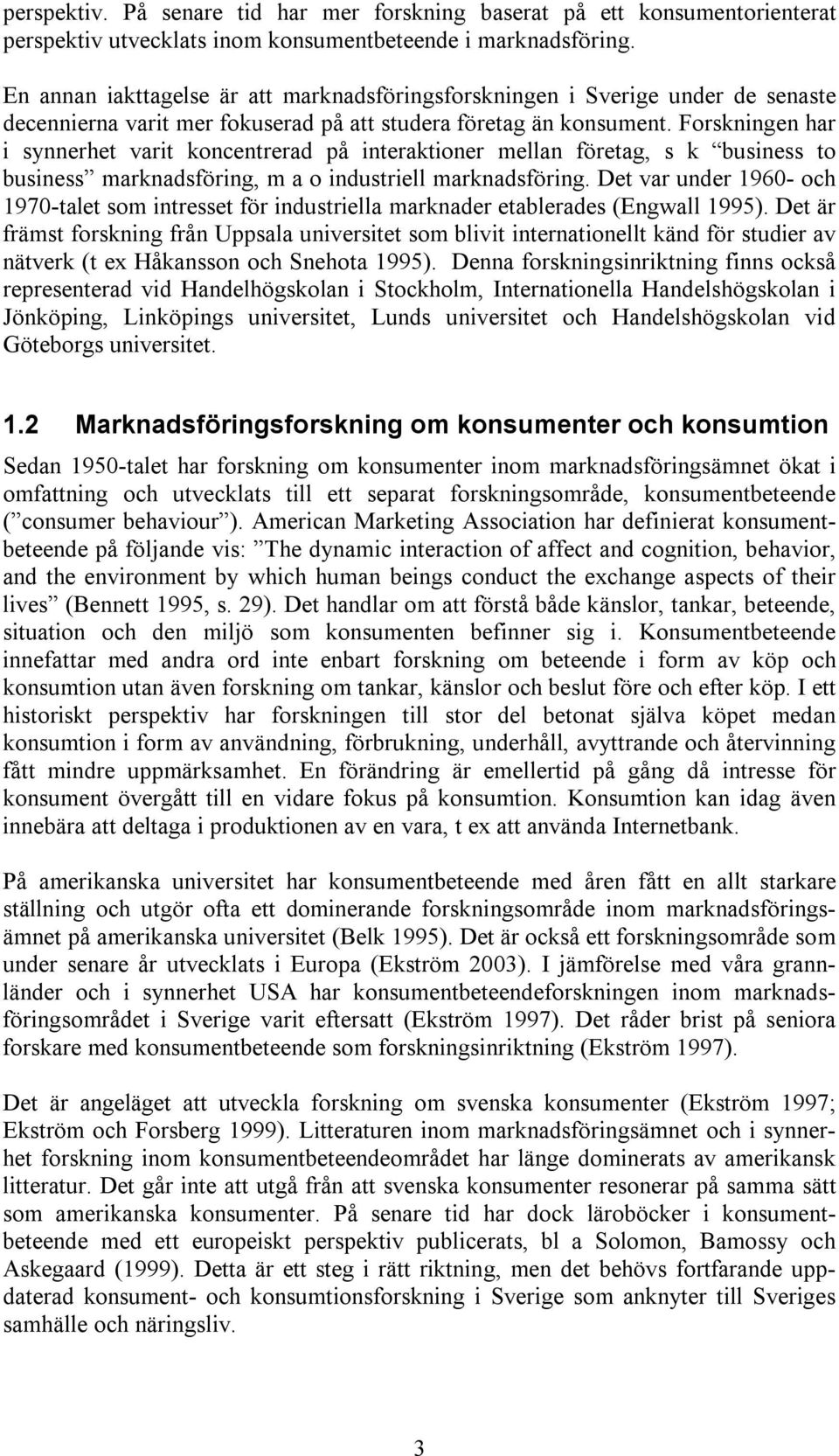 Forskningen har i synnerhet varit koncentrerad på interaktioner mellan företag, s k business to business marknadsföring, m a o industriell marknadsföring.