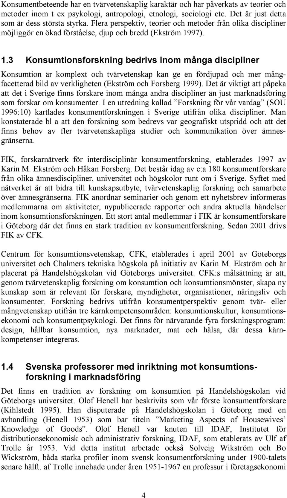 97). 1.3 Konsumtionsforskning bedrivs inom många discipliner Konsumtion är komplext och tvärvetenskap kan ge en fördjupad och mer mångfacetterad bild av verkligheten (Ekström och Forsberg 1999).